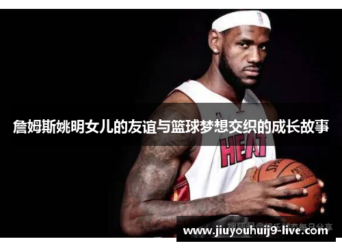 詹姆斯姚明女儿的友谊与篮球梦想交织的成长故事