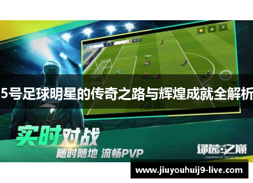 5号足球明星的传奇之路与辉煌成就全解析