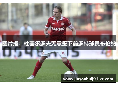 图片报：杜塞尔多夫无意签下前多特球员布伦纳